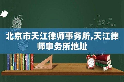 北京市天江律師事務所,天江律師事務所地址