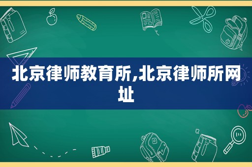 北京律師教育所,北京律師所網址