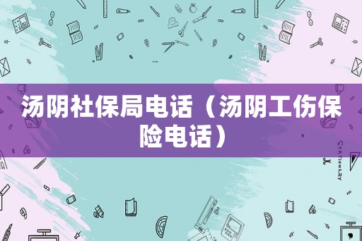 湯陰社保局電話（湯陰工傷保險電話）