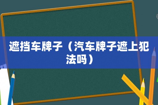 遮擋車牌子（汽車牌子遮上犯法嗎）