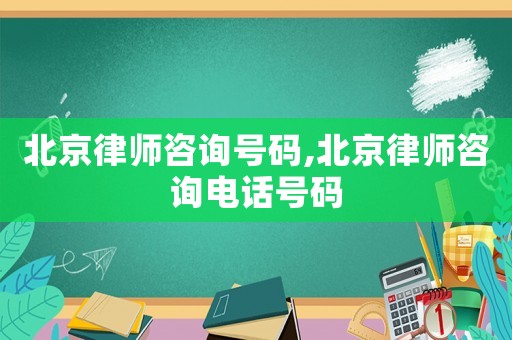 北京律師咨詢號碼,北京律師咨詢電話號碼