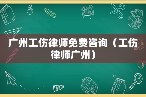 廣州工傷律師免費(fèi)咨詢(xún)（工傷律師廣州）