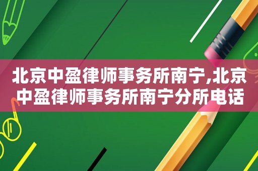 北京中盈律師事務所南寧,北京中盈律師事務所南寧分所電話