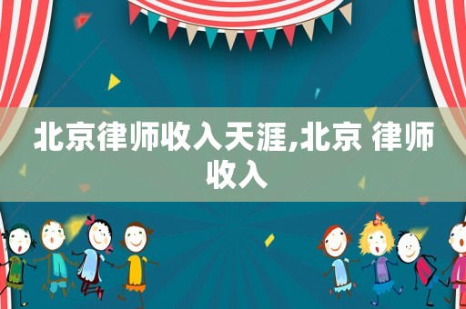北京律師收入天涯,北京 律師 收入