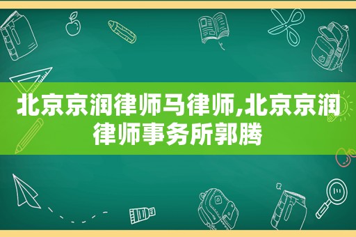 北京京潤(rùn)律師馬律師,北京京潤(rùn)律師事務(wù)所郭騰