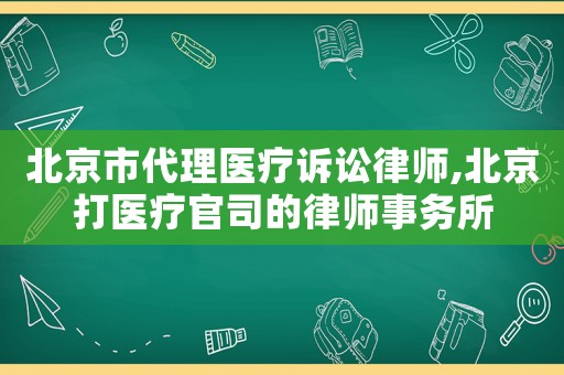 北京市代理醫療訴訟律師,北京打醫療官司的律師事務所