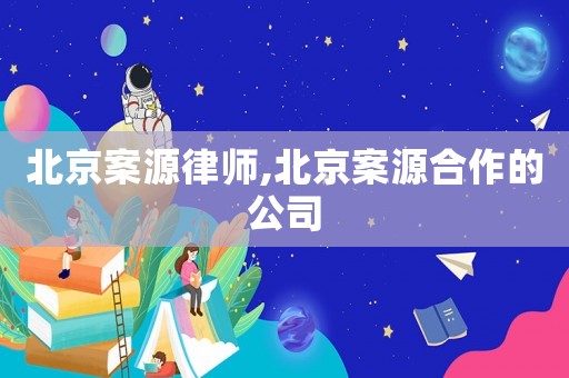 北京案源律師,北京案源合作的公司