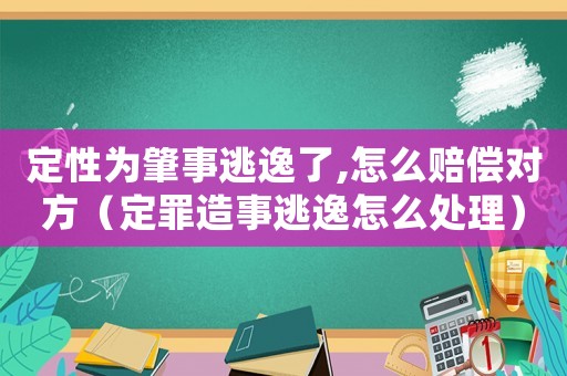 定性為肇事逃逸了,怎么賠償對方（定罪造事逃逸怎么處理）