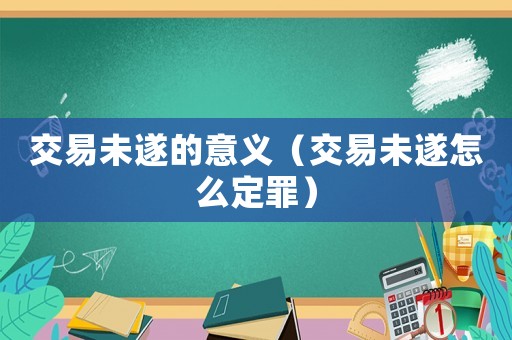 交易未遂的意義（交易未遂怎么定罪）