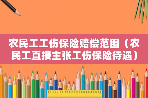 農民工工傷保險賠償范圍（農民工直接主張工傷保險待遇）