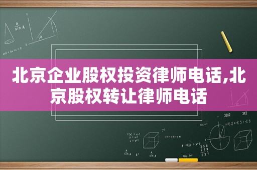 北京企業股權投資律師電話,北京股權轉讓律師電話