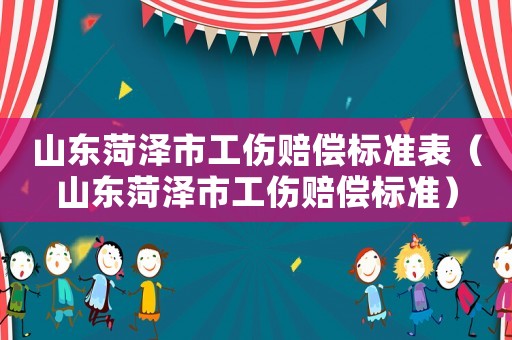 山東菏澤市工傷賠償標準表（山東菏澤市工傷賠償標準）