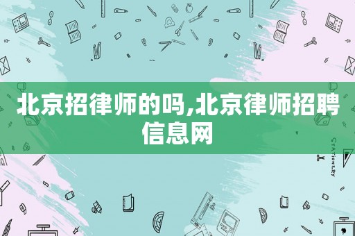 北京招律師的嗎,北京律師招聘信息網