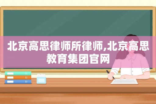 北京高思律師所律師,北京高思教育集團(tuán)官網(wǎng)