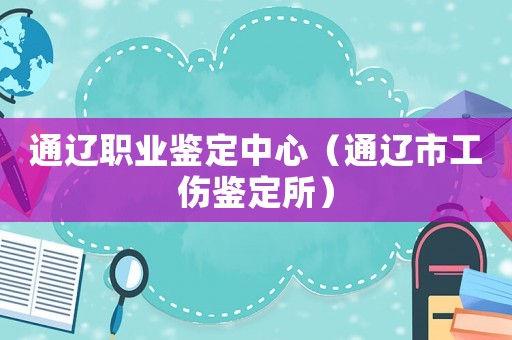 通遼職業(yè)鑒定中心（通遼市工傷鑒定所）