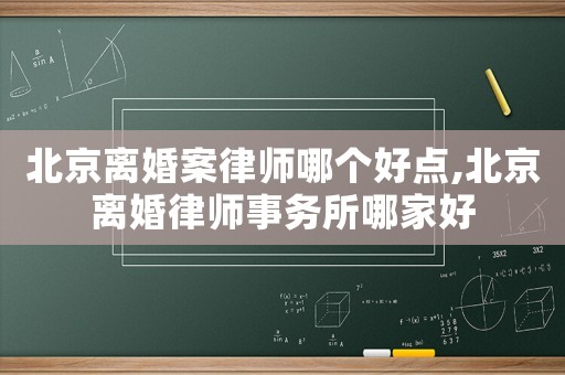 北京離婚案律師哪個(gè)好點(diǎn),北京離婚律師事務(wù)所哪家好