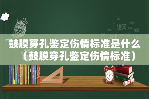 鼓膜穿孔鑒定傷情標準是什么（鼓膜穿孔鑒定傷情標準）