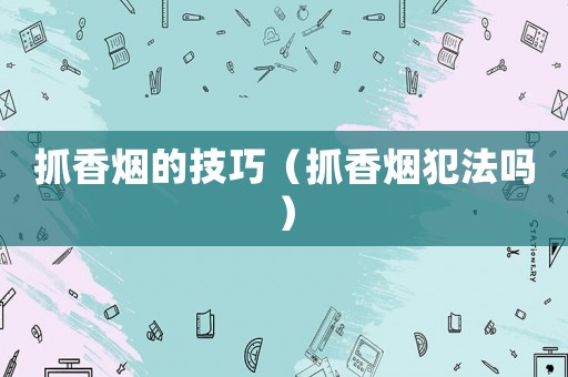 抓香煙的技巧（抓香煙犯法嗎）