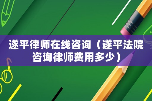 遂平律師在線咨詢（遂平法院咨詢律師費用多少）