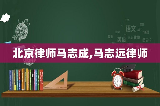 北京律師馬志成,馬志遠(yuǎn)律師