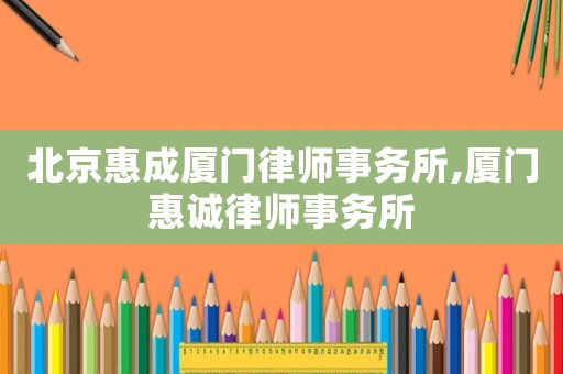 北京惠成廈門律師事務所,廈門惠誠律師事務所