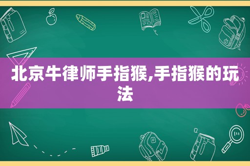 北京牛律師手指猴,手指猴的玩法