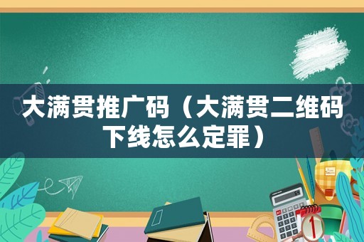 大滿貫推廣碼（大滿貫二維碼下線怎么定罪）
