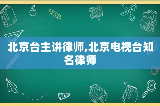 北京臺主講律師,北京電視臺知名律師