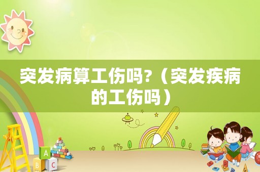 突發(fā)病算工傷嗎?（突發(fā)疾病的工傷嗎）