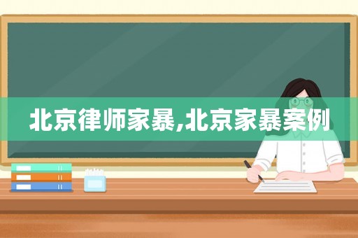 北京律師家暴,北京家暴案例
