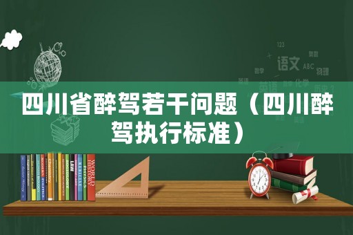 四川省醉駕若干問題（四川醉駕執(zhí)行標準）