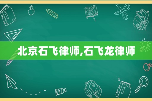 北京石飛律師,石飛龍律師
