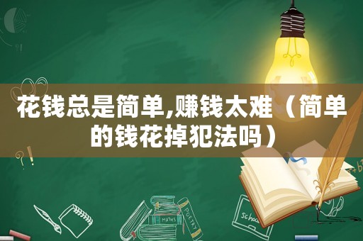 花錢總是簡單,賺錢太難（簡單的錢花掉犯法嗎）