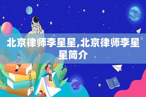 北京律師李星星,北京律師李星星簡介