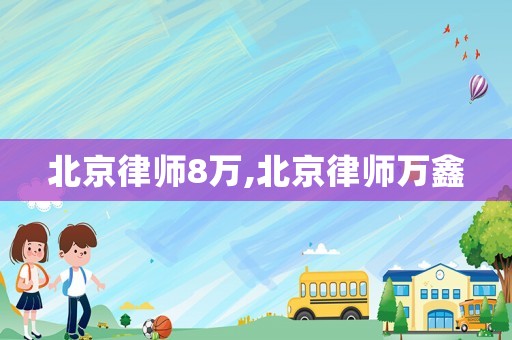 北京律師8萬,北京律師萬鑫
