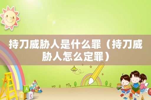持刀威脅人是什么罪（持刀威脅人怎么定罪）