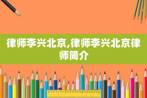 律師李興北京,律師李興北京律師簡介