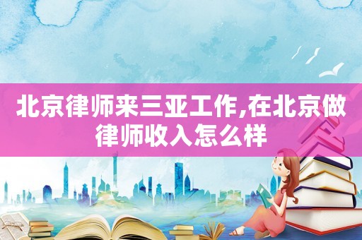 北京律師來三亞工作,在北京做律師收入怎么樣