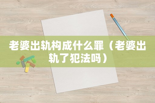 老婆出軌構(gòu)成什么罪（老婆出軌了犯法嗎）
