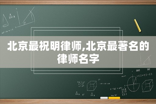 北京最祝明律師,北京最著名的律師名字