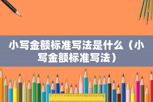 小寫(xiě)金額標(biāo)準(zhǔn)寫(xiě)法是什么（小寫(xiě)金額標(biāo)準(zhǔn)寫(xiě)法）