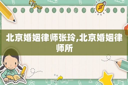 北京婚姻律師張玲,北京婚姻律師所