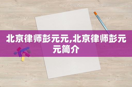 北京律師彭元元,北京律師彭元元簡介