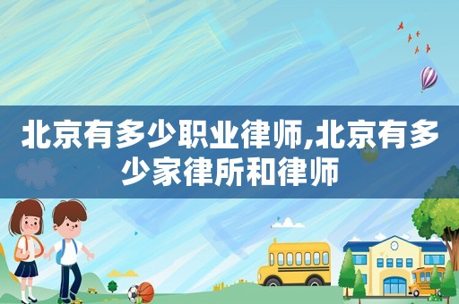 北京有多少職業(yè)律師,北京有多少家律所和律師