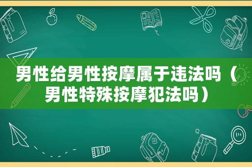 男性給男性按摩屬于違法嗎（男性特殊按摩犯法嗎）