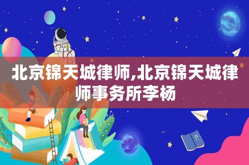 北京錦天城律師,北京錦天城律師事務所李楊