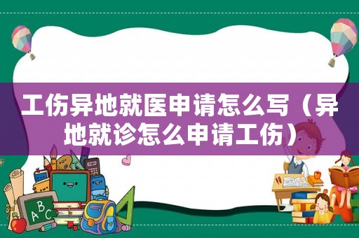 工傷異地就醫申請怎么寫（異地就診怎么申請工傷）