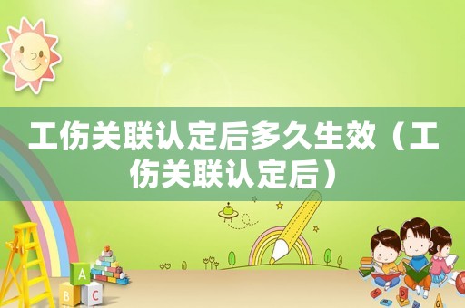 工傷關聯(lián)認定后多久生效（工傷關聯(lián)認定后）