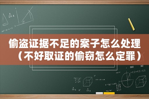 偷盜證據不足的案子怎么處理（不好取證的偷竊怎么定罪）