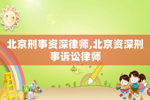 北京刑事資深律師,北京資深刑事訴訟律師